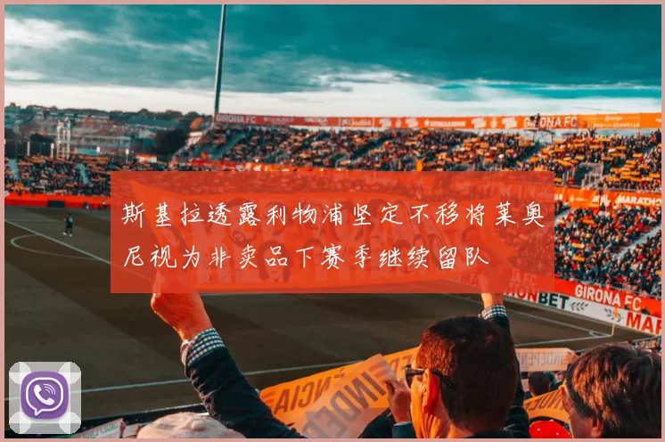 斯基拉透露利物浦坚定不移将莱奥尼视为非卖品下赛季继续留队