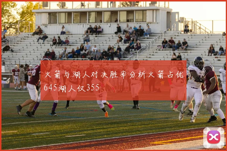 火箭与湖人对决胜率分析火箭占优645湖人仅355