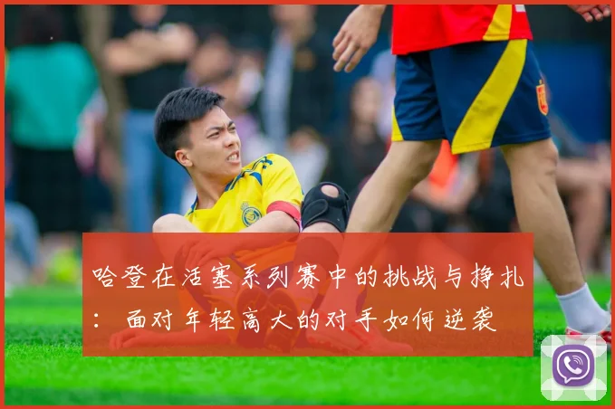 哈登在活塞系列赛中的挑战与挣扎：面对年轻高大的对手如何逆袭
