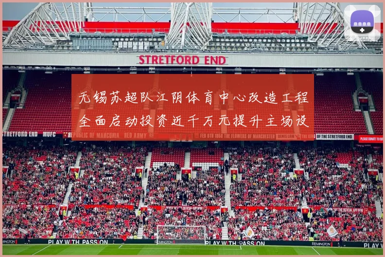 无锡苏超队江阴体育中心改造工程全面启动投资近千万元提升主场设施