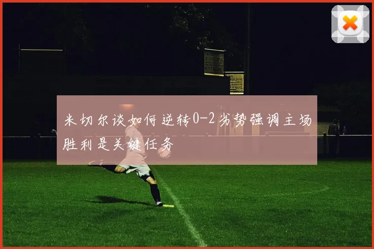 米切尔谈如何逆转0-2劣势强调主场胜利是关键任务