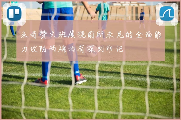 米奇赞文班展现前所未见的全面能力攻防两端均有深刻印记