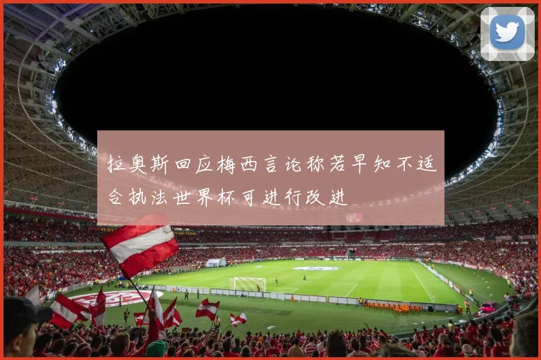 拉奥斯回应梅西言论称若早知不适合执法世界杯可进行改进