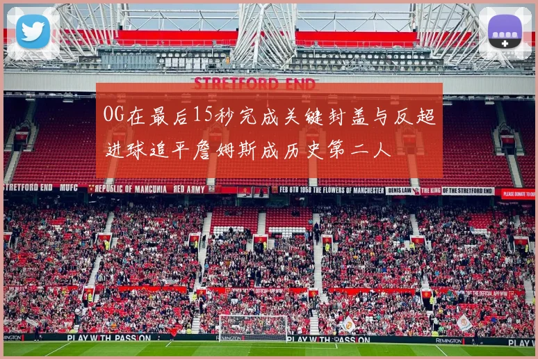 OG在最后15秒完成关键封盖与反超进球追平詹姆斯成历史第二人