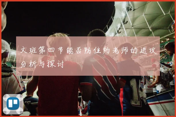 文班第四节能否防住约老师的进攻分析与探讨