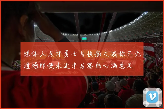 媒体人点评勇士与快船之战称已无遗憾即便未进季后赛也心满意足