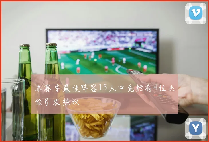 本赛季最佳阵容15人中竟然有4位杰伦引发热议