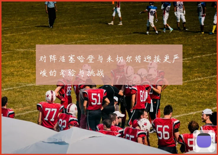 对阵活塞哈登与米切尔将迎接更严峻的考验与挑战