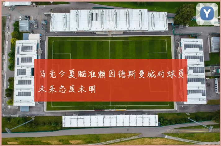 马竞今夏瞄准赖因德斯曼城对球员未来态度未明