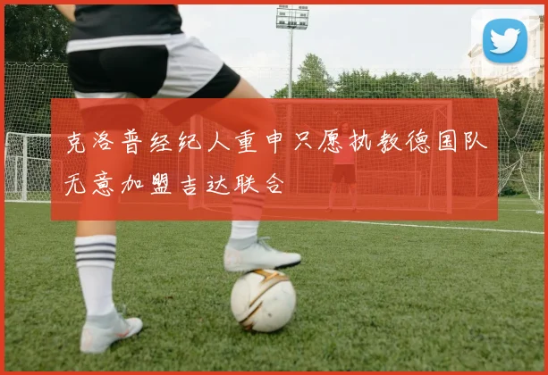 克洛普经纪人重申只愿执教德国队无意加盟吉达联合