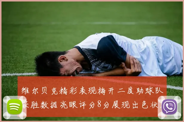 维尔贝克精彩表现梅开二度助球队获胜数据亮眼评分8分展现出色状态
