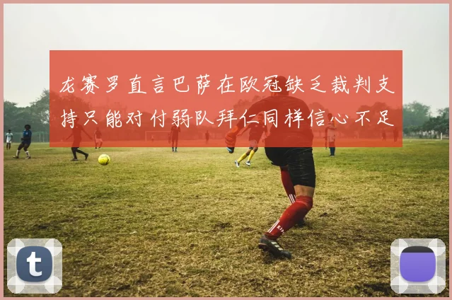 龙赛罗直言巴萨在欧冠缺乏裁判支持只能对付弱队拜仁同样信心不足