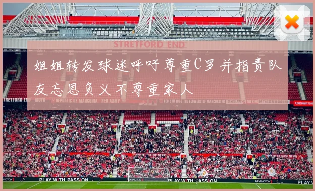 姐姐转发球迷呼吁尊重C罗并指责队友忘恩负义不尊重家人