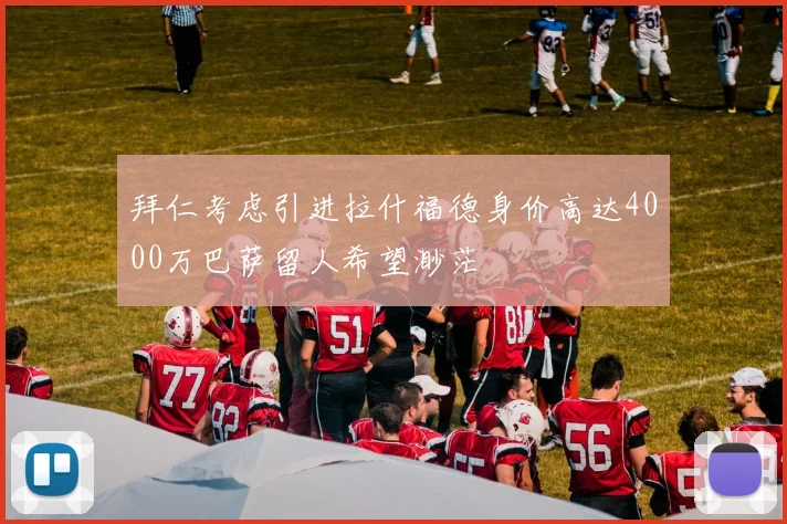 拜仁考虑引进拉什福德身价高达4000万巴萨留人希望渺茫